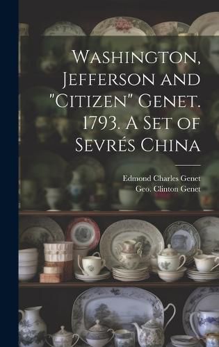 Cover image for Washington, Jefferson and "Citizen" Genet. 1793. A Set of Sevres China