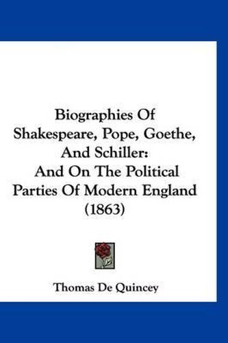 Cover image for Biographies of Shakespeare, Pope, Goethe, and Schiller: And on the Political Parties of Modern England (1863)
