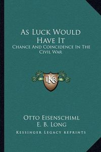 Cover image for As Luck Would Have It: Chance and Coincidence in the Civil War