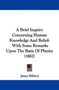 Cover image for A Brief Inquiry Concerning Human Knowledge and Belief: With Some Remarks Upon the Basis of Physics (1882)