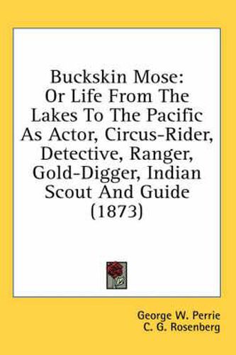 Cover image for Buckskin Mose: Or Life from the Lakes to the Pacific as Actor, Circus-Rider, Detective, Ranger, Gold-Digger, Indian Scout and Guide (1873)