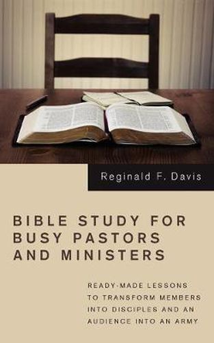 Cover image for Bible Study for Busy Pastors and Ministers: Ready-made Lessons to Transform Members into Disciples and an Audience into an Army