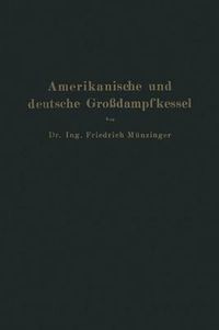 Cover image for Amerikanische Und Deutsche Grossdampfkessel: Eine Untersuchung UEber Den Stand Und Die Neueren Bestrebungen Des Amerikanischen Und Deutschen Grossdampfkesselwesens Und UEber Die Speicherung Von Arbeit Mittels Heissen Wassers