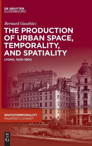 Cover image for The production of Urban Space, Temporality, and Spatiality: Lyons, 1500-1900