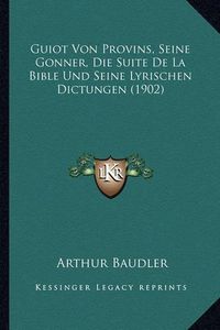 Cover image for Guiot Von Provins, Seine Gonner, Die Suite de La Bible Und Seine Lyrischen Dictungen (1902)