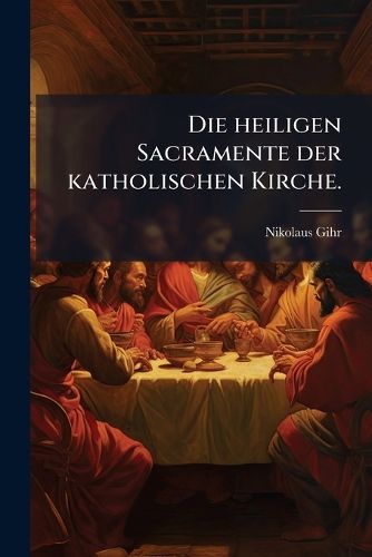 Cover image for Die heiligen Sacramente der katholischen Kirche.