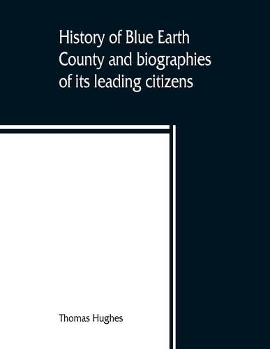 Cover image for History of Blue Earth County and biographies of its leading citizens