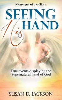 Cover image for Seeing His Hand: True events displaying the supernatural hand of God