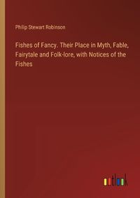 Cover image for Fishes of Fancy. Their Place in Myth, Fable, Fairytale and Folk-lore, with Notices of the Fishes