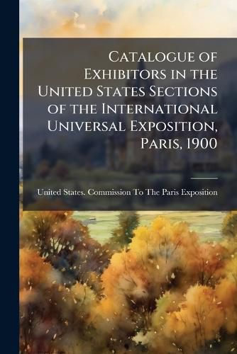 Cover image for Catalogue of Exhibitors in the United States Sections of the International Universal Exposition, Paris, 1900
