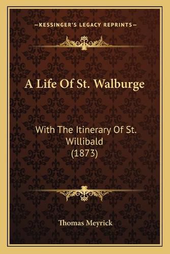 A Life of St. Walburge: With the Itinerary of St. Willibald (1873)