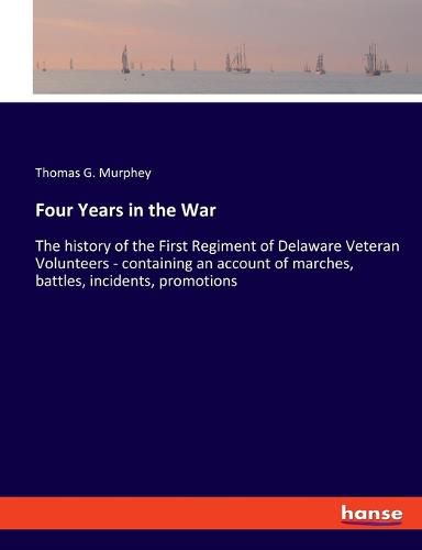 Cover image for Four Years in the War: The history of the First Regiment of Delaware Veteran Volunteers - containing an account of marches, battles, incidents, promotions