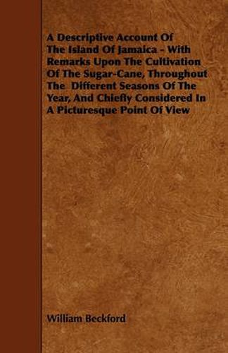 A Descriptive Account Of The Island Of Jamaica - With Remarks Upon The Cultivation Of The Sugar-Cane, Throughout The Different Seasons Of The Year, And Chiefly Considered In A Picturesque Point Of View