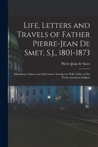 Cover image for Life, Letters and Travels of Father Pierre-Jean De Smet, S.J., 1801-1873