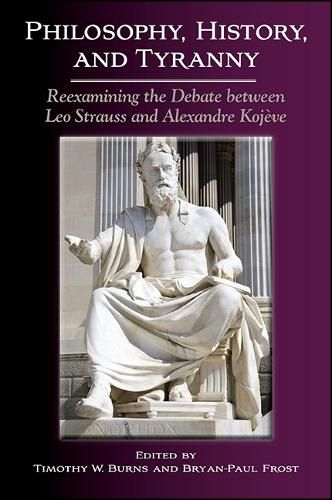 Philosophy, History, and Tyranny: Reexamining the Debate between Leo Strauss and Alexandre Kojeve