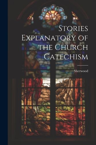 Cover image for Stories Explanatory of the Church Catechism