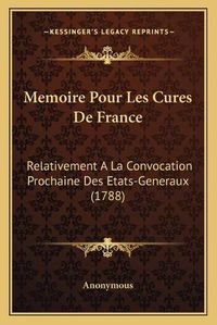 Cover image for Memoire Pour Les Cures de France: Relativement a la Convocation Prochaine Des Etats-Generaux (1788)