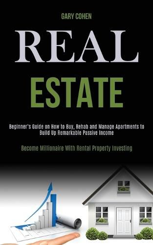 Cover image for Real Estate: Beginner's Guide on How to Buy, Rehab and Manage Apartments to Build Up Remarkable Passive Income (Become Millionaire With Rental Property Investing)