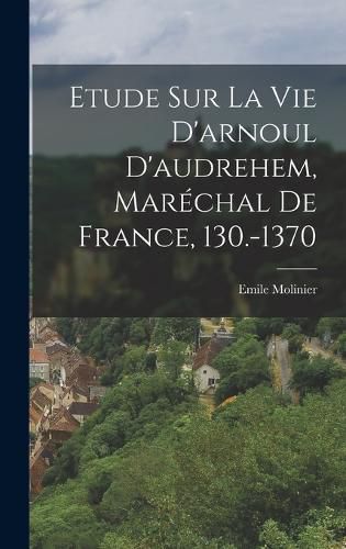 Cover image for Etude Sur La Vie D'arnoul D'audrehem, Marechal De France, 130.-1370