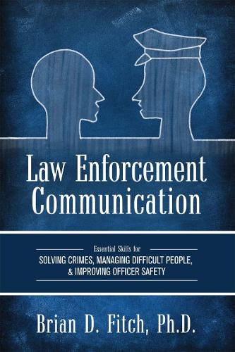 Cover image for Law Enforcement Communication: Essential Skills for Solving Crimes, Managing Difficult People, and Improving Officer Safety