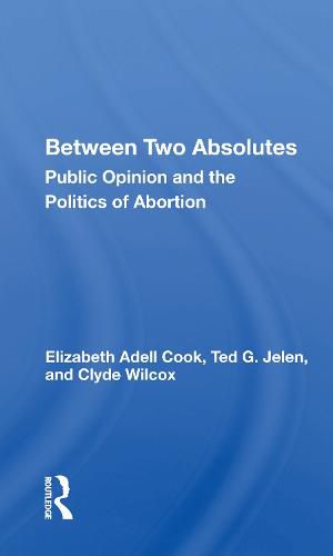 Between Two Absolutes: Public Opinion and the Politics of Abortion