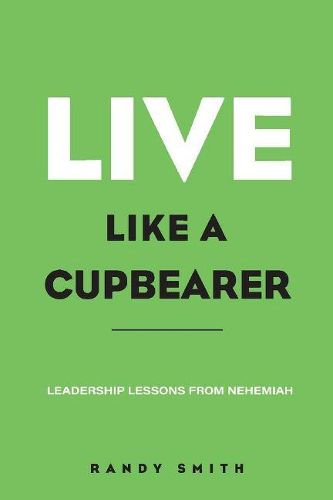 Cover image for Live Like A Cupbearer, Leadership Lessons From Nehemiah