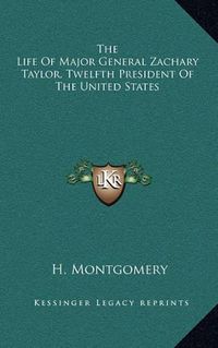 Cover image for The Life of Major General Zachary Taylor, Twelfth President of the United States