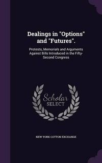 Cover image for Dealings in Options and Futures.: Protests, Memorials and Arguments Against Bills Introduced in the Fifty-Second Congress