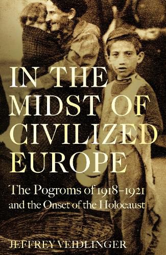 Cover image for In the Midst of Civilized Europe: The 1918-1921 Pogroms in Ukraine and the Onset of the Holocaust