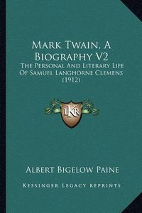 Cover image for Mark Twain, a Biography V2: The Personal and Literary Life of Samuel Langhorne Clemens (1912)