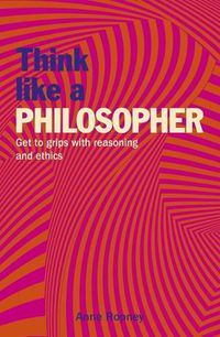Cover image for Think Like a Philosopher: Get to Grips with Reasoning and Ethics