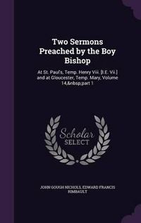 Cover image for Two Sermons Preached by the Boy Bishop: At St. Paul's, Temp. Henry VIII. [I.E. VII.] and at Gloucester, Temp. Mary, Volume 14, Part 1