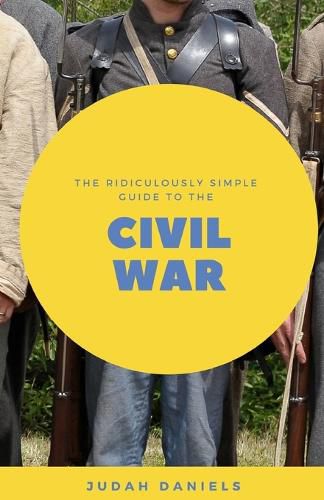 Cover image for The Ridiculously Simple Guide to the Civil War: What You Need to Know About the American Civil War...In About An Hour