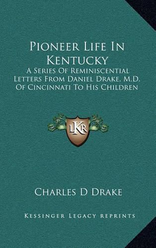 Pioneer Life in Kentucky: A Series of Reminiscential Letters from Daniel Drake, M.D. of Cincinnati to His Children