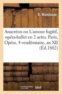 Cover image for Anacreon Ou l'Amour Fugitif, Opera-Ballet En 2 Actes. Paris, Opera, 4 Vendemiaire, an XII