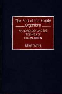 Cover image for The End of the Empty Organism: Neurobiology and the Sciences of Human Action