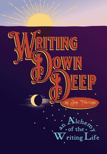 Cover image for Writing Down Deep: an Alchemy of the Writing Life