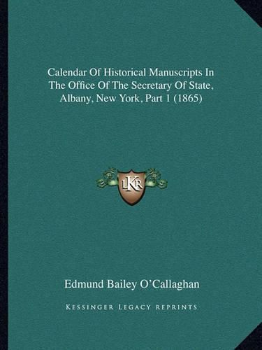 Calendar of Historical Manuscripts in the Office of the Secretary of State, Albany, New York, Part 1 (1865)