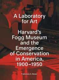 Cover image for A Laboratory for Art: Harvard's Fogg Museum and the Emergence of Conservation in America, 1900-1950