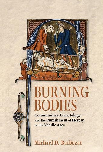 Cover image for Burning Bodies: Communities, Eschatology, and the Punishment of Heresy in the Middle Ages