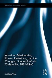 Cover image for American Missionaries, Korean Protestants, and the Changing Shape of World Christianity, 1884-1965