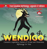 Cover image for Wendigo - Canada's Legendary Demon of Greed and Weakness Mythology for Kids True Canadian Mythology, Legends & Folklore