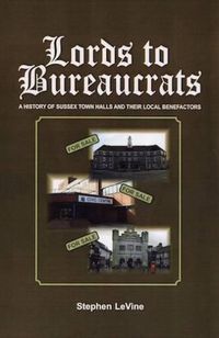 Cover image for Lords to Bureaucrats: A History of Sussex Towns Halls and Their Local Benefactors