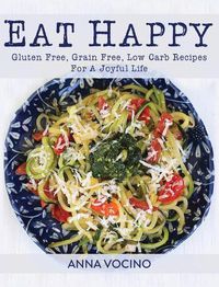 Cover image for Eat Happy: Gluten Free, Grain Free, Low Carb Recipes for a Joyful Life