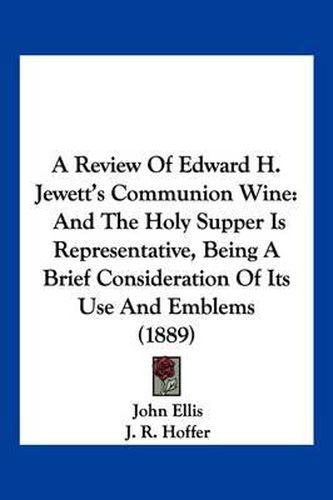 A Review of Edward H. Jewett's Communion Wine: And the Holy Supper Is Representative, Being a Brief Consideration of Its Use and Emblems (1889)