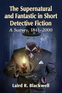 Cover image for The Supernatural and Fantastic in Short Detective Fiction: A Survey, 1841-2000