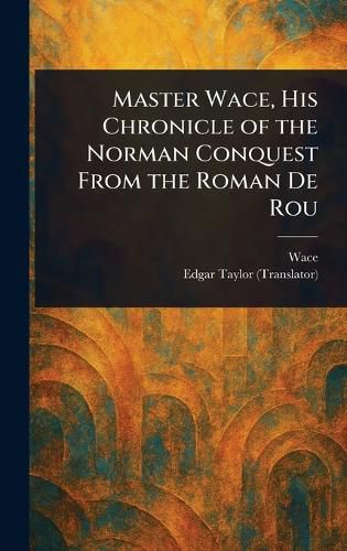Cover image for Master Wace, His Chronicle of the Norman Conquest From the Roman De Rou