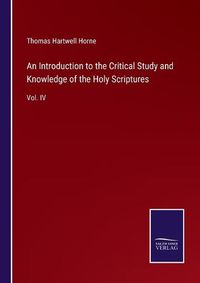 Cover image for An Introduction to the Critical Study and Knowledge of the Holy Scriptures: Vol. IV