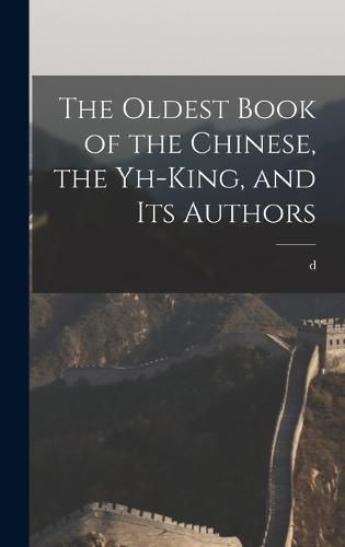 Cover image for The Oldest Book of the Chinese, the Yh-king, and its Authors