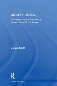 Cover image for Civilized Rebels: An Inside Story of the West's Retreat from Global Power